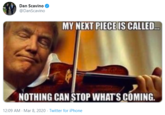 Dan Scavino @DanScavino MY NEXT PIECE IS CALLED. NOTHING CAN STOP WHAT'S COMING. 12:09 AM - Mar 8, 2020 · Twitter for iPhone