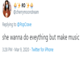 RO @cherrymoondream Replying to @PopCrave she wanna do eveything but make music 3:28 PM · Mar 9, 2020 · Twitter for iPhone