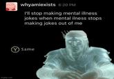 Probably the best quote I’ve heard | /r/memes whyamiexists 6:20 PM I'll stop making mental illness jokes when mental ilness stops making jokes out of me Y Same imgflip.com
