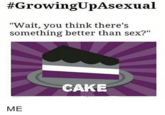 #GrowingUpAsexual "Wait, you think there's something better than sex?" CAKE ME