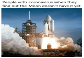 People with coronavirus when they find out the Moon doesn't have it yet