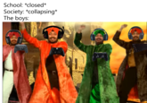 You already know what to do | /r/dankmemes School: *closed* Society: *collapsing* The boys: