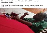 Time travellers: That's him! There's patient zero! Random Chinese Guy just enjoying his bat soup: