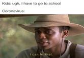 A helping hand | /r/memes Kids: ugh, I have to go to school Coronavirus: I can fix that.