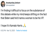 BrooklynDad_Defiant! @mmpadellan I'm finding it difficult to focus on the substance of this debate while my mind keeps drifting on the fact that Biden said he'd name a woman to be his VP. I hope it's Kamala Harris. 6:32 PM · Mar 15, 2020 · Twitter for Android