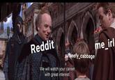 AA Reddit me_irl u/beefy_cabbage We will watch your career with great interest.