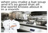 when you make a bat soup and it's so good that all the world knows about it in a month shef