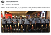 DetroitTigersMemes @tigers_memes Day 7 without sports, Went to footlocker to cuss out the employees so I could remember what it feels like to be ejected 8:36 PM - Mar 15, 2020 · Twitter Web App