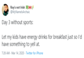 Roy's not Irish *1 @MyNamelsArchaic Day 3 without sports: Let my kids have energy drinks for breakfast just so l'd have something to yell at. 7:26 AM - Mar 14, 2020 - Twitter for iPhone