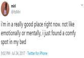 miri @ltsMiri i'm in a really good place right now. not like emotionally or mentally, i just found a comfy spot in my bed 9:02 PM · Jul 24, 2017 · Twitter for iPhone