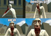 hey theres this girl and uh this meme was made geekydoesreddit tyty
