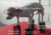 Modern Society People who donate to Wikipedia People who sort by new Minecraft people who go up two youtubers steps at a time