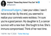 Wajahat "Please Stay Home If You Can" Ali @WajahatAli .@VanessaHudgens, I saw your video. I saw it twice to be fair. By the end, you seemed to realize your commets were reckless. I'm sure you're a good person. My daughter is 3, a cancer survivor with a new liver. She fought to live. She's immuno compromised. Think of her next time. 1:46 PM · Mar 17, 2020 · Twitter Web App