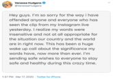 Vanessa Hudgens @VanessaHudgens Hey guys. I'm so sorry for the way i have offended anyone and everyone who has seen the clip from my Instagram live yesterday. I realize my words were insensitive and not at all appropriate for the situation our country and the world are in right now. This has been a huge wake up call about the significance my words have, now more than ever. I'm sending safe wishes to everyone to stay safe and healthy during this crazy time. 1:37 PM · Mar 17, 2020 · Twitter for iPhone