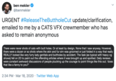 ben mekler @benmekler URGENT #ReleaseTheButtholeCut update/clarification, emailed to me by a CATS VFX crewmember who has asked to remain anonymous There were never shots of cats with butt holes. Or at least by design, None that I saw anyway. However, there were a dozen or so shots where the skin and fur sim was groomed or just folded in a way that really REALLY looked like very furry lady genitals and buttholes by accident. The task (as typical with heavy cg shows) fell on 2D to paint out the offending articles where it was brought up and spotted. Daily reviews were constant awkward discussions of people plucking up the courage to point things like this out; 'does that like a fanny to you?" 2:34 PM · Mar 18, 2020 · Twitter Web App
