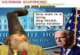 VERMIN SUPREME must be stopped A ALL COSUS this man is a lying dog-faced, pony soldier TH ITE HO INGTON