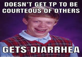 DOESN'T GET TP TO BE COURTEOUS OF OTHERS GETS DIARRHEA made with mematic