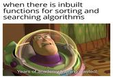 when there is inbuilt functions for sorting and searching algorithms Years of academy training wasted! SPACE