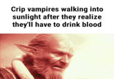 Crip vampires walking into sunlight after they realize they'll have to drink blood Text Facial expression Forehead Human Font