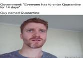 Government: "Everyone has to enter Quarantine for 14 days" Guy named Quarantine: @gingerpackage