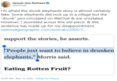 Hannah Jane Parkinson @ladyhaja I'm afraid the drunk elephants story is almost certainly fake. Some elephants did rock up in a village but the "drunk" pics circulated on WeChat & are unrelated. However, I stumbled across this old piece, & this sentence has made up for my disappointment. nationalgeographic.com/animals/2005/1. support the stories, he asserts. People just want to believe in drunken elephants," Morris said. Eating Rotten Fruit? 10:39 AM - Mar 19, 2020 · Twitter for iPhone