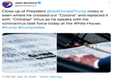 Jabin Botsford @jabinbotsford Close up of President @realDonaldTrump notes is seen where he crossed out "Corona" and replaced it with "Chinese" Virus as he speaks with his coronavirus task force today at the White House. #trump #trumpnotes inistralon o prolec ove ople and the 11.33 CHIMUN पगी from the me 11:06 AM · Mar 19, 2020 · Twitter Web App