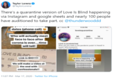 Taylor Lorenz @TaylorLorenz There's a quarantine version of Love Is Blind happening via Instagram and google sheets and nearly 100 people have auditioned to take part. cc @thunderwooddd T-Mobile 104 PM 17%E dates (phone call) loveisquarantine ... LOVE Who will actually meet | face to face after 285 Posts Followers Following 30 15 corona is over..time LOVE IS QUARANTINE will tell! WHo will you meet in the pandemic pods? A friend? A Lover? Who knowstt LOVE IS BLIND. Link in BIO!!!!! le Edit View Inse Ok this is happening a lot faster than i thought prmat leveisquarantine leveisquarantine loveisquarantine We will make a video at į the end with confessionals!! % . 11:07 PM · Mar 17, 2020 · Twitter for iPhone