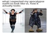 what I expected my apocalypse outfit to look like vs. how it actually looks