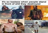 So badass | /r/dankmemes It's so badass when people stand in front of s--- they destroyed E ALL ORE ERGENCY