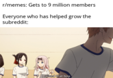 r/memes: Gets to 9 million members Everyone who has helped grow the subreddit: I raised that boy.