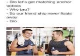 - Bro let's get matching anchor tattoos - Why bro? - So our friend ship never floats away - Bro shutterstocCK
