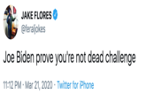 JAKE FLORES @feraljokes Joe Biden prove you're not dead challenge 11:12 PM · Mar 21, 2020 · Twitter for iPhone