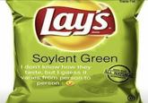 Trans Fat Lay's BEAND Soylent Green I don't know how they taste, but I guess it varies from person to person. MADE WITH ALL NATURAL NOREDIENTS
