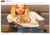 Ellie @ellhaworth Don't worry guys Rita Ora just stopped coronavirus 6:39 AM - Mar 20, 2020 · Twitter for iPhone
