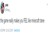 poke @Pokay_ the game really makes you FEEL like minecraft steve | 4:30 PM · Oct 30, 2019 · TweetDeck