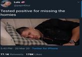 Luis + @papi40oz Tested positive for missing the homies 5:43 PM · 20 Mar 20 · Twitter for iPhone 77.1K Retweets 178K Likes