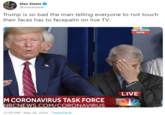 So Bad Max Steele @maxasteele Trump is so bad the man telling everyone to not touch their faces has to facepalm on live TV. NBC NEWS NOW LIVE M CORONAVIRUS TASK FORCE NBCNEWS.COM/CORONAVIRUS NRC NEWIS 12:50 PM - Mar 20, 2020 · TweetDeck