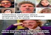 Celebrities complain about quarantine, and sing us karaoke to tell us not to worry You're quarantined in your million dollar homes and don't have to worry about bills please Tell Me More oredpanda.com