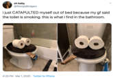 oh baby @GeorgiaBridgers i just CATAPULTED myself out of bed because my gf said the toilet is smoking. this is what i find in the bathroom. 4:25 PM · Mar 1, 2020 · Twitter for iPhone