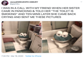 Jazzy@MIKUEXPO ASBURY @gaymiku I WAS IN A CALL WITH MY FRIEND WHEN HER SISTER CAME IN PANICKING & TOLD HER "THE TOILET IS SMOKING" AND TEN MINS LATER SHE CAME BACK CRYING AND SENT ME THESE PICTURES 7:20 PM · Mar 19, 2020 · Twitter for iPhone