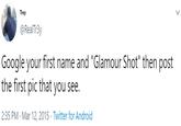 Trey @RealTr3y Google your first name and "Glamour Shot" then post the first pic that you see. 2:35 PM · Mar 12, 2015 · Twitter for Android