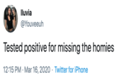 Iluvia @Youveeuh Tested positive for missing the homies 12:15 PM · Mar 16, 2020 · Twitter for iPhone