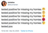 christina @douzmanian tested positive for missing my homies tested positive for missing my homies tested positive for missing my homies tested positive for missing my homies tested positive for missing my homies tested pos 10:52 AM · Mar 20, 2020 · Twitter for iPhone