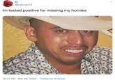 @xxbryan13 Im tested positive for missing my homies 12:31 AM · Mar 26, 2020 · Twitter for Android