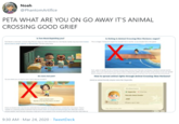 Noah @PhantomArtifice PETA WHAT ARE YOU ON GO AWAY IT'S ANIMAL CROSSING GOOD GRIEF Tum N tiiting yout Is fishing in Animal Crossing New Horisons vegan? X. De clams feet paint How to spread animal rights through Animal Crossing: New Horizons? land an animalendy topian name ike Vegamvile P OR enstoecen Rascaty and Dweller Joel Bom Apri 1h ndoteye 9:30 AM - Mar 24, 2020 · TweetDeck