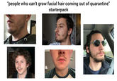 "people who can't grow facial hair coming out of quarantine" starterpack