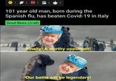 2 9 1 N 2 3 101 year old man, born during the Spanish flu, has beaten Covid-19 in Italy Good News (/r/all) Finally! A worthy opponent! Our battle will be legendary!