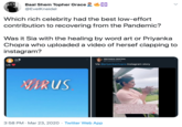 Baal Shem Topher Grace @EvelKneidel Which rich celebrity had the best low-effort contribution to recovering from the Pandemic? Was it Sia with the healing by word art or Priyanka Chopra who uploaded a video of hersef clapping to instagram? PRIYANKA CENTRAL sia O @PriyankaCentral @Sla US Via @priyankachopra Instagram story VIRUS People around the world have shown their appreciation for the doctors, nurses, and all first responders battling Covid19 by clapping on their balconies. Although couldn't be there in India today to join, I am there in spirit. tjantacurfewindia. 3:58 PM · Mar 23, 2020 · Twitter Web App