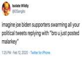 Isolate Wildly @EISangito imagine joe biden supporters swarming all your political tweets replying with "bro u just posted malarkey" 1:25 PM · Feb 12, 2020 · Twitter for iPhone