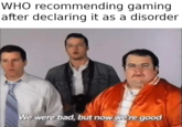 WHO recommending gaming after declaring it as a disorder We were bad, but now we're good